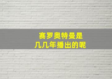 赛罗奥特曼是几几年播出的呢