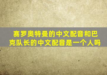 赛罗奥特曼的中文配音和巴克队长的中文配音是一个人吗