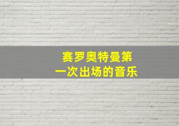 赛罗奥特曼第一次出场的音乐