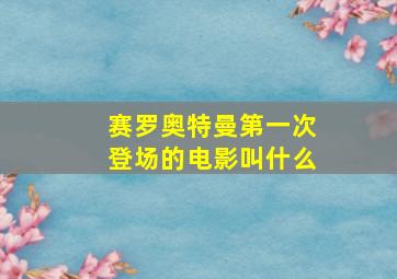 赛罗奥特曼第一次登场的电影叫什么