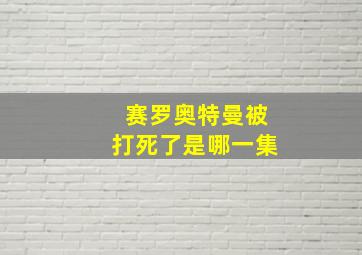 赛罗奥特曼被打死了是哪一集