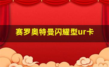 赛罗奥特曼闪耀型ur卡