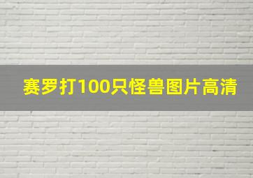 赛罗打100只怪兽图片高清