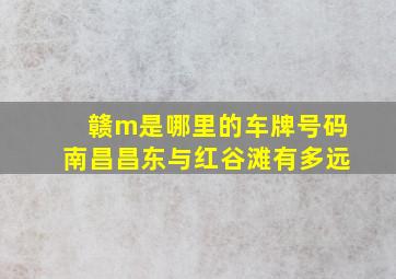 赣m是哪里的车牌号码南昌昌东与红谷滩有多远