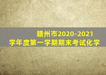 赣州市2020-2021学年度第一学期期末考试化学