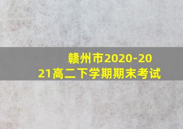 赣州市2020-2021高二下学期期末考试