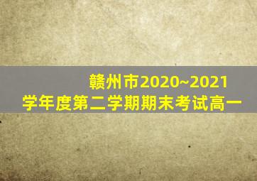 赣州市2020~2021学年度第二学期期末考试高一