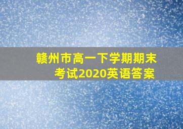 赣州市高一下学期期末考试2020英语答案