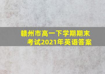 赣州市高一下学期期末考试2021年英语答案