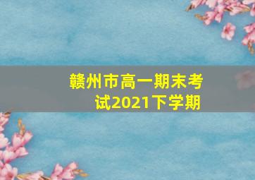 赣州市高一期末考试2021下学期