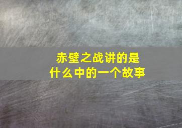 赤壁之战讲的是什么中的一个故事