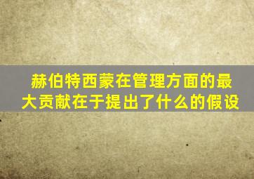 赫伯特西蒙在管理方面的最大贡献在于提出了什么的假设