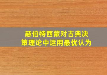 赫伯特西蒙对古典决策理论中运用最优认为