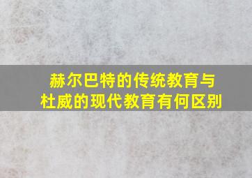 赫尔巴特的传统教育与杜威的现代教育有何区别