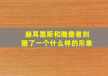 赫耳墨斯和雕像者刻画了一个什么样的形象