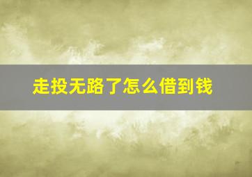 走投无路了怎么借到钱