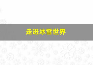 走进冰雪世界