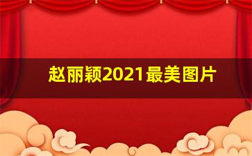 赵丽颖2021最美图片