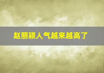 赵丽颖人气越来越高了