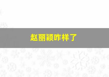 赵丽颖咋样了