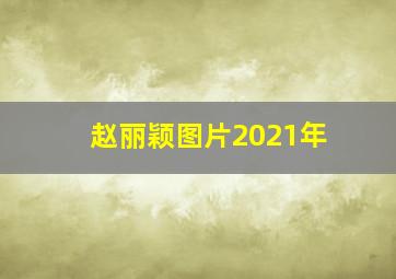 赵丽颖图片2021年