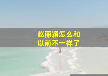 赵丽颖怎么和以前不一样了