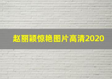 赵丽颖惊艳图片高清2020