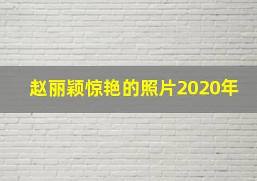 赵丽颖惊艳的照片2020年