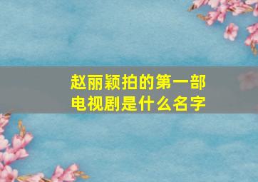 赵丽颖拍的第一部电视剧是什么名字