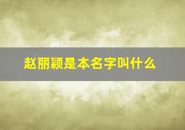 赵丽颖是本名字叫什么