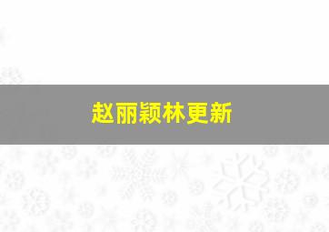 赵丽颖林更新