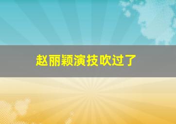 赵丽颖演技吹过了