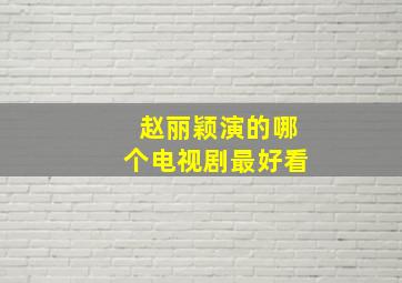 赵丽颖演的哪个电视剧最好看