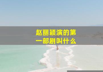 赵丽颖演的第一部剧叫什么