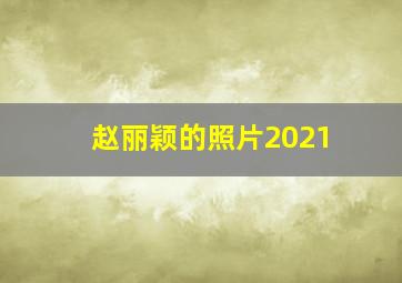 赵丽颖的照片2021