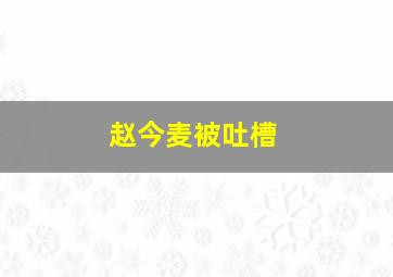 赵今麦被吐槽