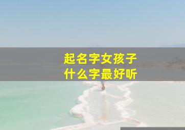 起名字女孩子什么字最好听