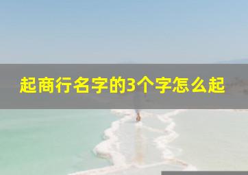 起商行名字的3个字怎么起