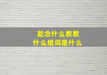 趁念什么教教什么组词是什么