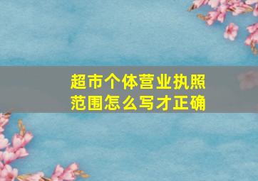 超市个体营业执照范围怎么写才正确