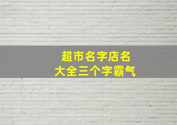 超市名字店名大全三个字霸气