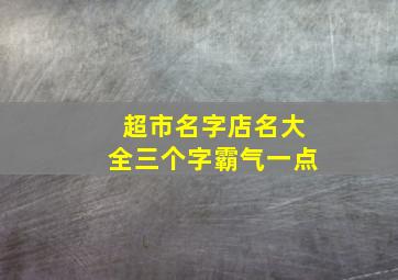 超市名字店名大全三个字霸气一点