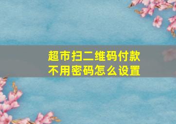 超市扫二维码付款不用密码怎么设置