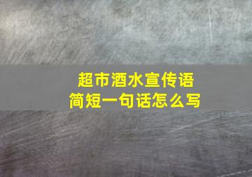 超市酒水宣传语简短一句话怎么写