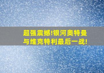 超强震撼!银河奥特曼与维克特利最后一战!