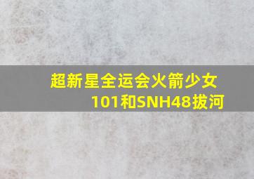 超新星全运会火箭少女101和SNH48拔河