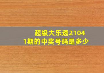 超级大乐透21041期的中奖号码是多少