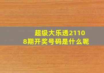 超级大乐透21108期开奖号码是什么呢