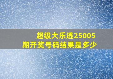 超级大乐透25005期开奖号码结果是多少