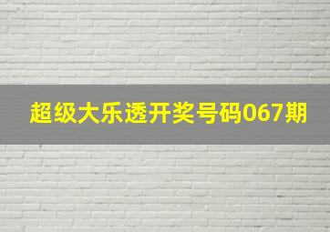 超级大乐透开奖号码067期